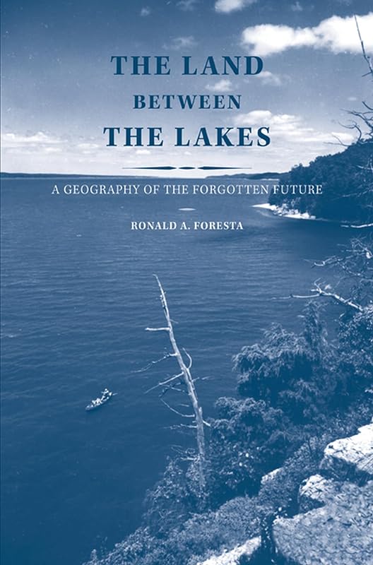 The Land Between the Lakes: A Geography of the Forgotten Future by Ronald A. Foresta