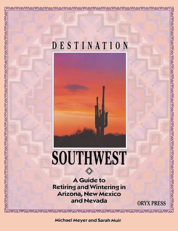 DESTINATION SOUTHWEST: A Guide to Retiring and Wintering in Arizona, New Mexico, and Nevada by Michael Meyer