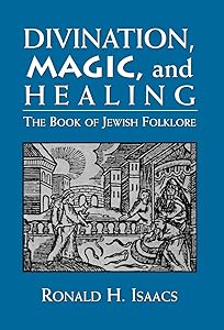 Divination, Magic, and Healing: The Book of Jewish Folklore by Ronald H. Isaacs