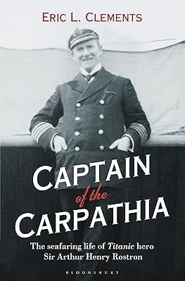Captain of the Carpathia: The seafaring life of Titanic hero Sir Arthur Henry Rostron