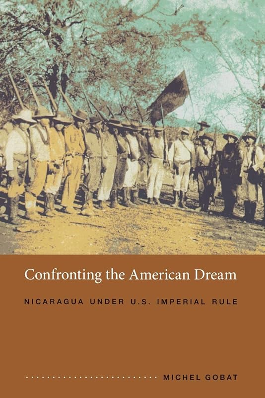 Confronting the American Dream: Nicaragua under U.S. Imperial Rule (American Encounters/Global Interactions) by Michel Gobat