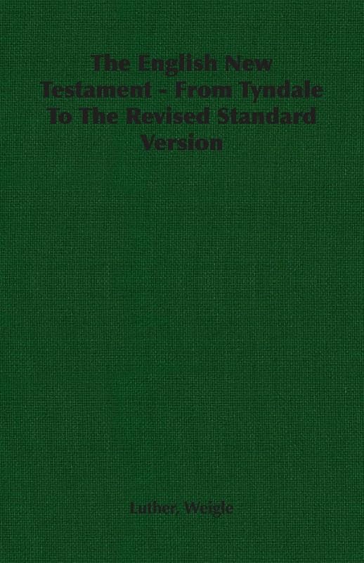 The English New Testament - From Tyndale To The Revised Standard Version by Luther Weigle
