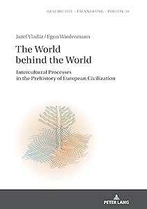 The World behind the World: Intercultural Processes in the Prehistory of European Civilization (Studies in History, Memory and Politics Book 30) by Josef Vlad&aacute;r