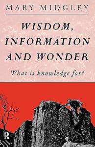 Wisdom, Information and Wonder: What is Knowledge For?