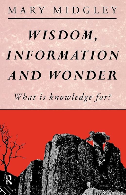 Wisdom, Information and Wonder: What is Knowledge For? by Mary Midgley