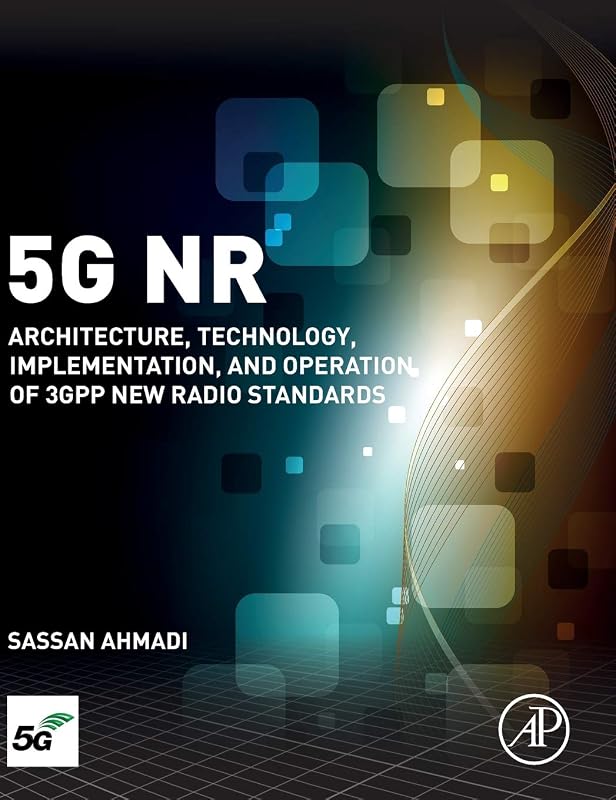 5G NR: Architecture, Technology, Implementation, and Operation of 3GPP New Radio Standards by Sassan Ahmadi