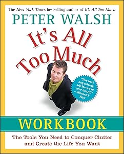 It's All Too Much Workbook: The Tools You Need to Conquer Clutter and Create the Life You Want by Peter Walsh