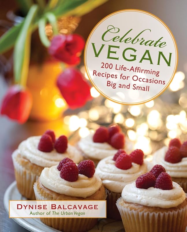 Celebrate Vegan: 200 Life-Affirming Recipes for Occasions Big and Small by Dynise Balcavage