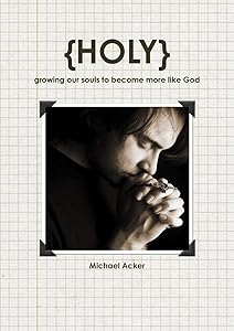 {Holy} growing our souls to become more like God by Michael Acker
