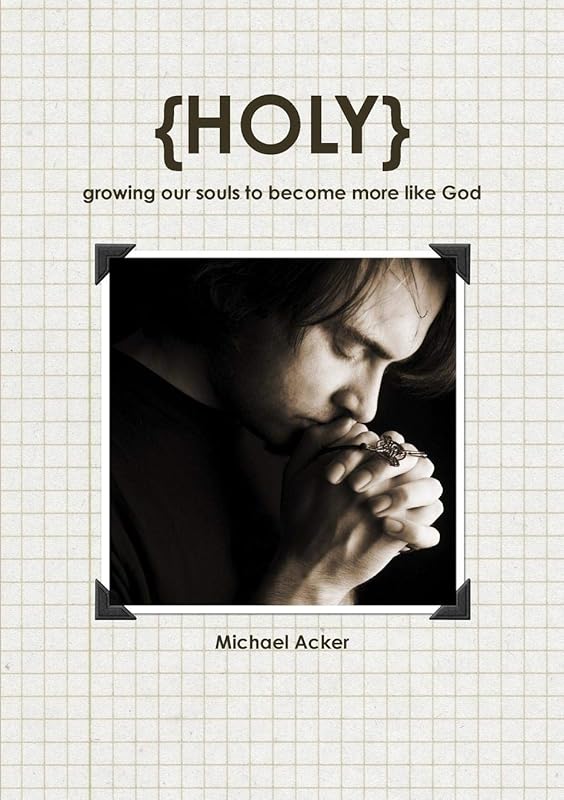{Holy} growing our souls to become more like God by Michael Acker