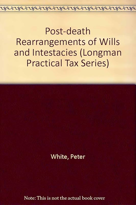 Post-death Rearrangements of Wills and Intestacies (Longman Practical Tax Series) by Peter White