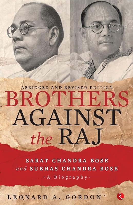 Brothers Against the Raj: A Biography of Indian Nationalists Sarat and Subhas Chandra Bose by Leonard A. Gordon