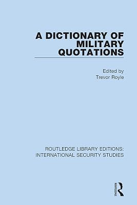 A Dictionary of Military Quotations (Routledge Library Editions: International Security Studies Book 4)