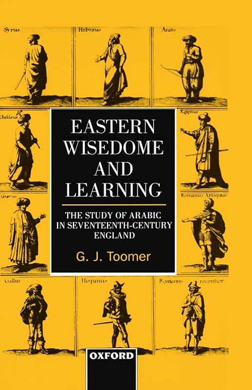 Eastern Wisedome and Learning: The Study of Arabic in Seventeenth-Century England by G. J. Toomer