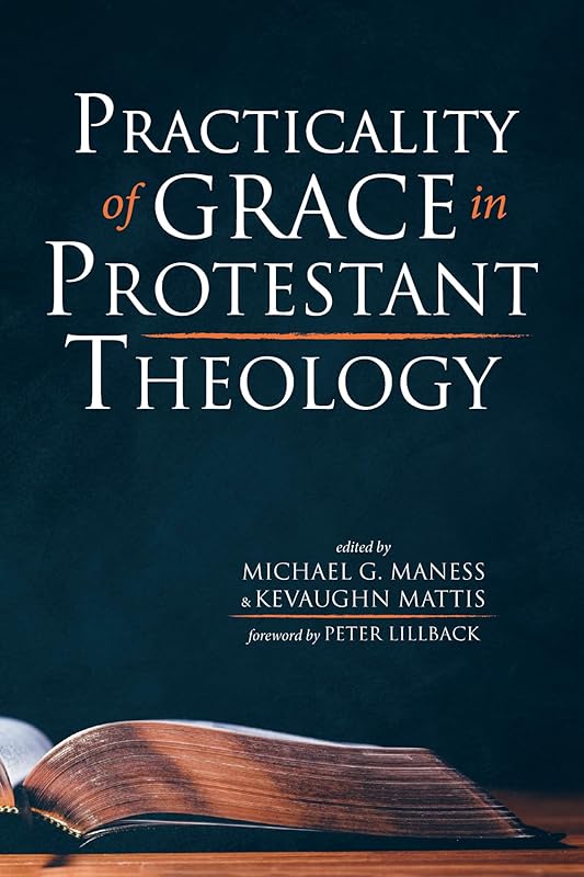 Practicality of Grace in Protestant Theology by Michael G. Maness