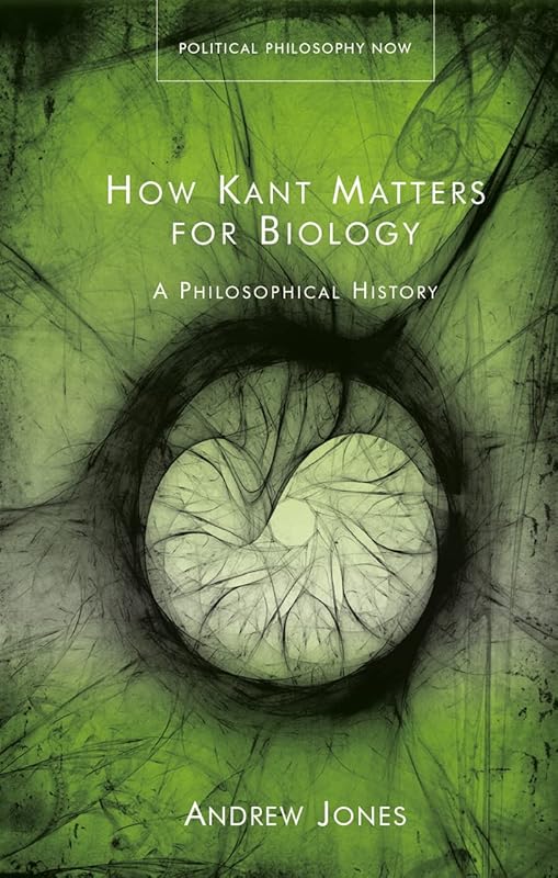How Kant Matters For Biology: A Philosophical History (Political Philosophy Now) by Andrew Jones
