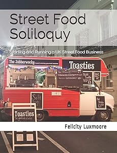 Street Food Soliloquy: Starting and Running a UK Street Food Business by Felicity Luxmoore