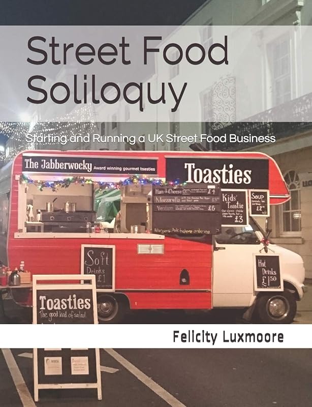 Street Food Soliloquy: Starting and Running a UK Street Food Business by Felicity Luxmoore