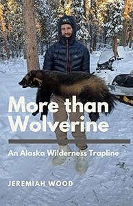 More than Wolverine: An Alaska Wilderness Trapline by Jeremiah Wood