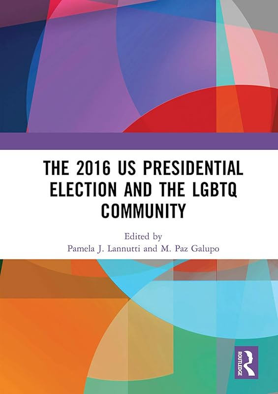 The 2016 US Presidential Election and the LGBTQ Community by Pamela J. Lannutti