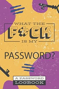 What The F*ck Is My Password: Funny password book, log book and internet password organizer in Alphabetical order to protect Usernames and Passwords, login and private informations keeper by Mr Remember My Password