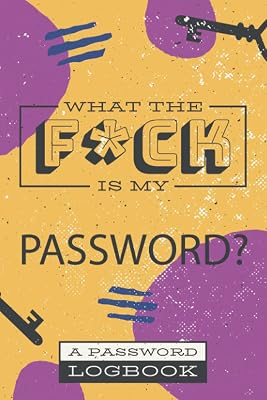 What The F*ck Is My Password: Funny password book, log book and internet password organizer in Alphabetical order to protect Usernames and Passwords, login and private informations keeper
