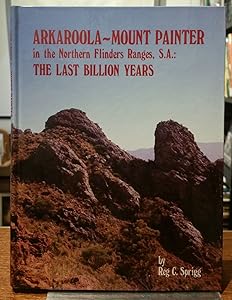 Arkaroola-Mount Painter in the Northern Flinders Ranges, S.A: The last billion years by Reg C. Sprigg
