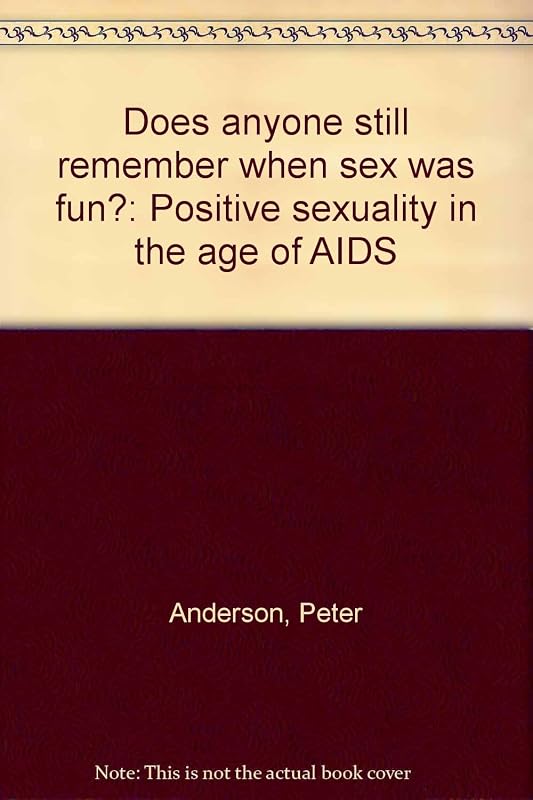 Does anyone still remember when sex was fun?: Positive sexuality in the age of AIDS by Peter Anderson