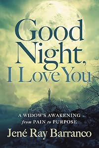 Good Night, I Love You: A Widow's Awakening from Pain to Purpose by Jene Ray Barranco