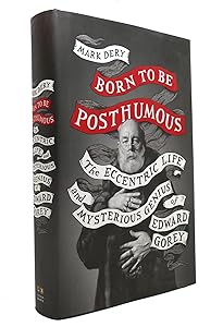 Born to Be Posthumous: The Eccentric Life and Mysterious Genius of Edward Gorey by Mark Dery
