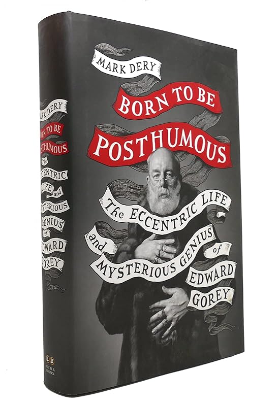 Born to Be Posthumous: The Eccentric Life and Mysterious Genius of Edward Gorey by Mark Dery