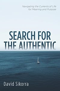 Search for the Authentic: Navigating the Currents of Life for Meaning and Purpose by David Sikorra