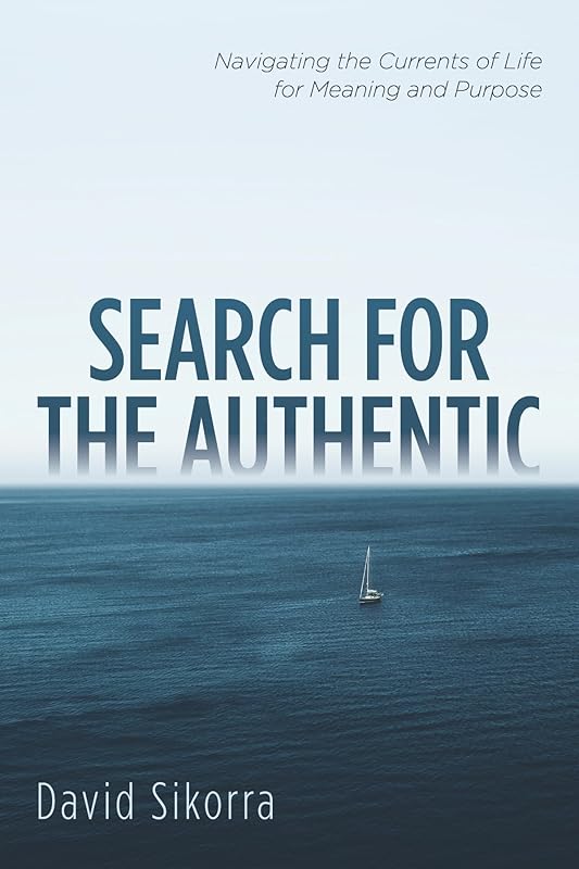Search for the Authentic: Navigating the Currents of Life for Meaning and Purpose by David Sikorra