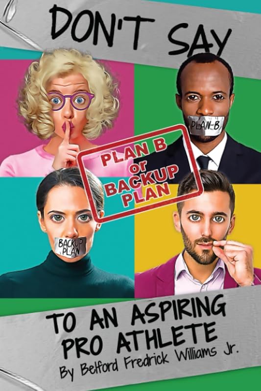 Don't Say Plan B or Backup Plan To An Aspiring Pro Athlete: The Guide To Talking To Aspiring Professional Athletes Without Crushing Their Dreams by Belford Fredrick Williams Jr