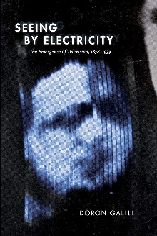 Seeing by Electricity: The Emergence of Television, 1878-1939 (Sign, Storage, Transmission) by Doron Galili