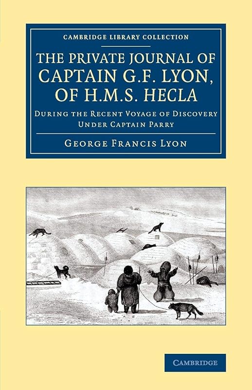 The Private Journal of Captain G. F. Lyon, of HMS Hecla: During the Recent Voyage of Discovery Under Captain Parry (Cambridge Library Collection - Polar Exploration) by George Francis Lyon