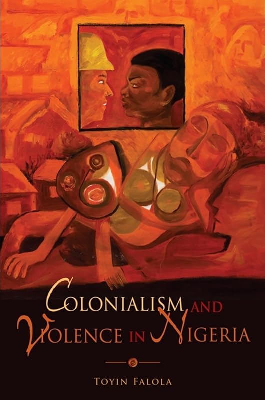 Colonialism and Violence in Nigeria by Toyin Falola