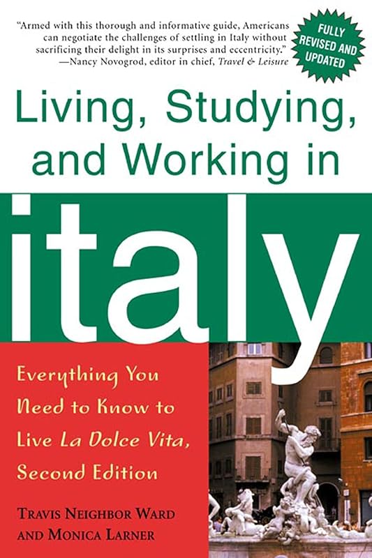 Living, Studying, and Working in Italy: Everything You Need to Know to Live La Dolce Vita by Travis Neighbor Ward