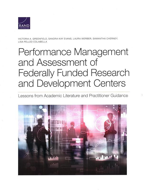 Performance Management and Assessment of Federally Funded Research and Development Centers: Lessons from Academic Literature and Practitioner Guidance by Victoria A. Greenfield