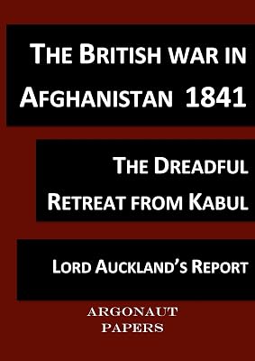 British War in Afghanistan 1841, (Argonaut Papers 11) compiled from contemporary accounts with notes and glossary: The retreat and the massacre of the British Army from Kabul
