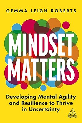 Mindset Matters: Developing Mental Agility and Resilience to Thrive in Uncertainty