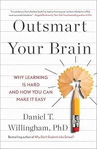 Outsmart Your Brain: Why Learning is Hard and How You Can Make It Easy by Daniel T. Willingham Ph.D