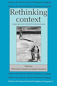 Rethinking Context: Language as an Interactive Phenomenon (Studies in the Social and Cultural Foundations of Language, Series Number 11) by Alessandro Duranti