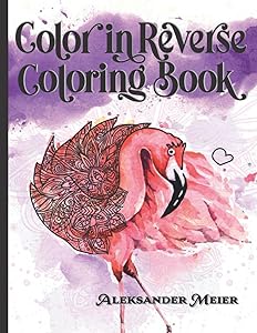 Color In Reverse Coloring Book. The Book Has The Colors, You Draw The Lines! Relax With Beautiful Watercolor Drawings. Take The Pen And Finish This ... & Anxiety Relief and Mindful Relaxation. by Aleksander Meier