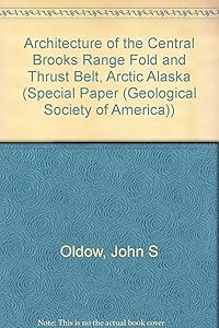 Architecture of the Central Brooks Range Fold and Thrust Belt, Arctic Alaska (SPECIAL PAPER (GEOLOGICAL SOCIETY OF AMERICA)) by John S. Oldow