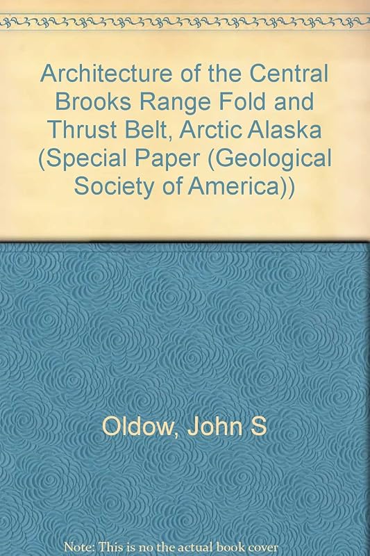 Architecture of the Central Brooks Range Fold and Thrust Belt, Arctic Alaska (SPECIAL PAPER (GEOLOGICAL SOCIETY OF AMERICA)) by John S. Oldow