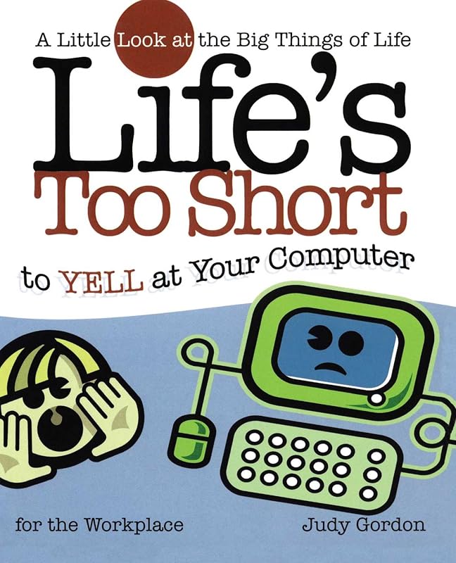 Life's too Short to Yell at Your Computer: A Little Look at the Big Things in Life (Life's To Short) by Judy Gordon