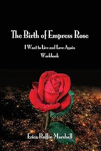 The Birth of Empress Rose Workbook: I Want to Live and Love Again by Erica Ruffin Marshall