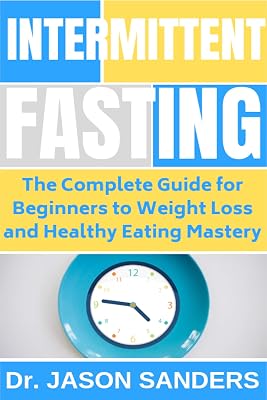 Intermittent Fasting: The Complete Guide For Beginners To Weight Loss and Healthy Eating Mastery