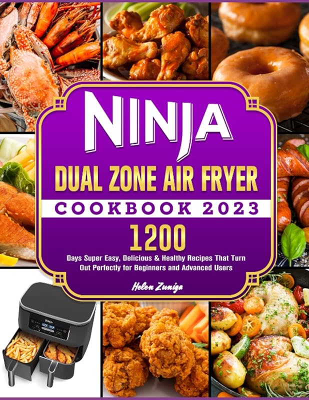 Ninja Dual Zone Air Fryer Cookbook 2023: 1200 Days Super Easy, Delicious & Healthy Recipes That Turn Out Perfectly for Beginners and Advanced Users by Helen Zuniga